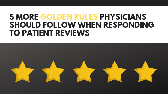 5 More Golden Rules Physicians Should Follow When Responding to Negative Patient Reviews